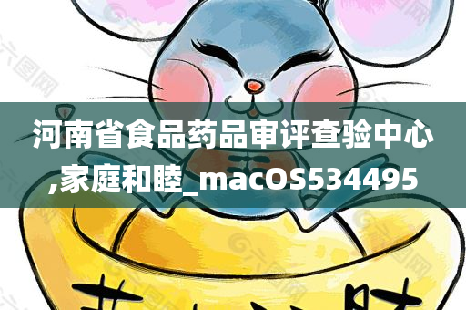 河南省食品药品审评查验中心,家庭和睦_macOS534495