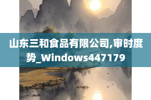 山东三和食品有限公司,审时度势_Windows447179