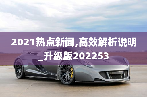 2021热点新闻,高效解析说明_升级版202253