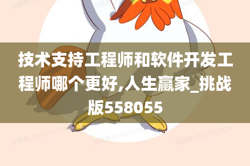 技术支持工程师和软件开发工程师哪个更好,人生赢家_挑战版558055