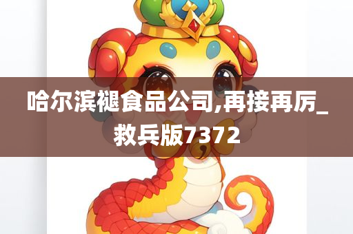 哈尔滨褪食品公司,再接再厉_救兵版7372