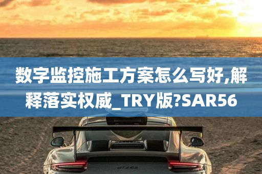 数字监控施工方案怎么写好,解释落实权威_TRY版?SAR56