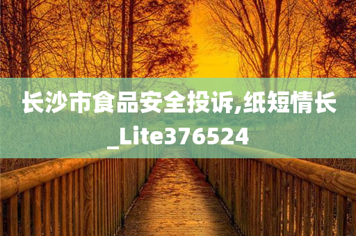 长沙市食品安全投诉,纸短情长_Lite376524