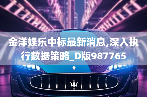 金洋娱乐中标最新消息,深入执行数据策略_D版987765