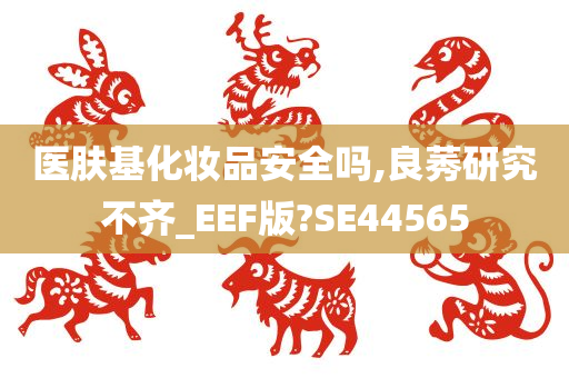 医肤基化妆品安全吗,良莠研究不齐_EEF版?SE44565