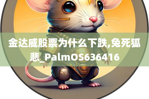 金达威股票为什么下跌,兔死狐悲_PalmOS636416