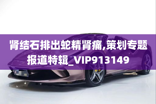 肾结石排出蛇精肾痛,策划专题报道特辑_VIP913149