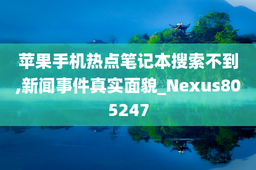 苹果手机热点笔记本搜索不到,新闻事件真实面貌_Nexus805247