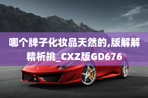 哪个牌子化妆品天然的,版解解精析挑_CXZ版GD676