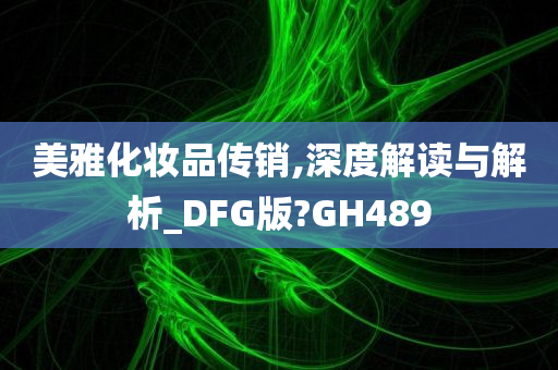 美雅化妆品传销,深度解读与解析_DFG版?GH489