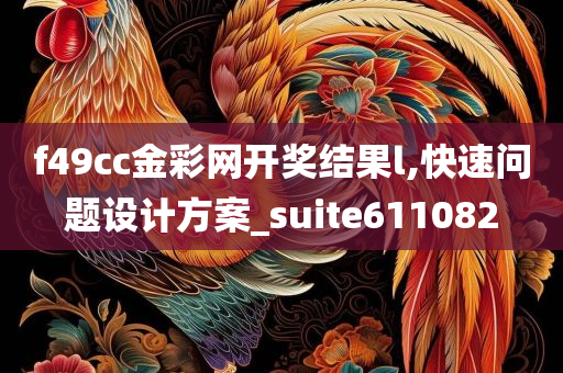 f49cc金彩网开奖结果l,快速问题设计方案_suite611082