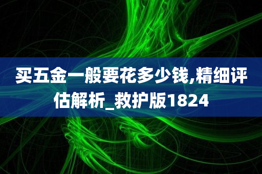 买五金一般要花多少钱,精细评估解析_救护版1824