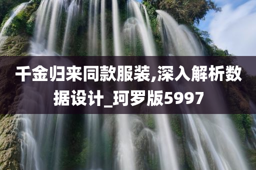 千金归来同款服装,深入解析数据设计_珂罗版5997