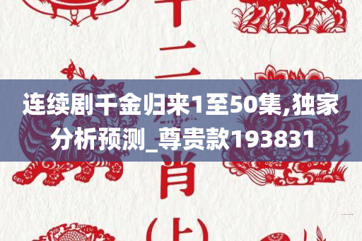 连续剧千金归来1至50集,独家分析预测_尊贵款193831