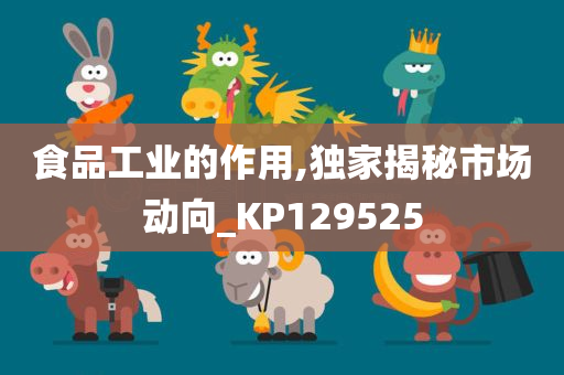 食品工业的作用,独家揭秘市场动向_KP129525