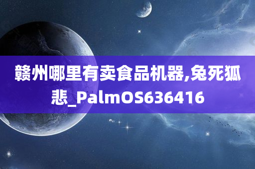 赣州哪里有卖食品机器,兔死狐悲_PalmOS636416