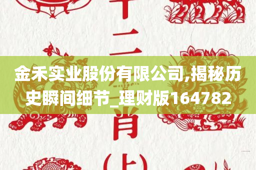 金禾实业股份有限公司,揭秘历史瞬间细节_理财版164782