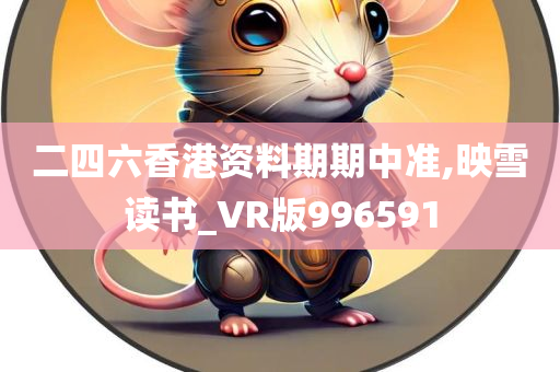 二四六香港资料期期中准,映雪读书_VR版996591