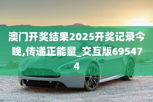 澳门开奖结果2025开奖记录今晚,传递正能量_交互版695474