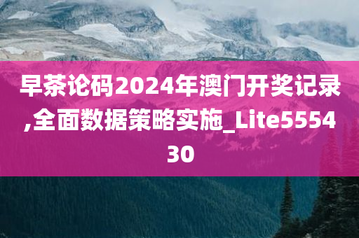 早茶论码2024年澳门开奖记录,全面数据策略实施_Lite555430