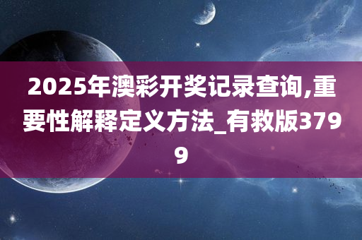 2025年澳彩开奖记录查询,重要性解释定义方法_有救版3799