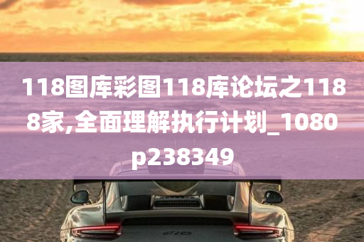 118图库彩图118库论坛之1188家,全面理解执行计划_1080p238349