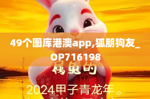 49个图库港澳app,狐朋狗友_OP716198