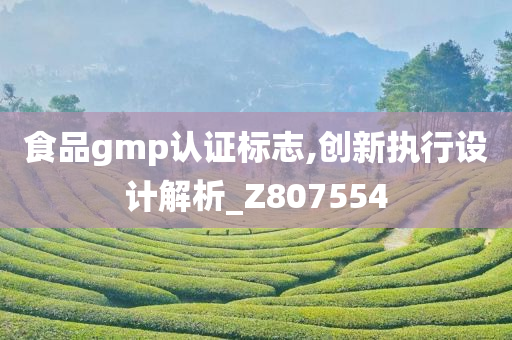 食品gmp认证标志,创新执行设计解析_Z807554