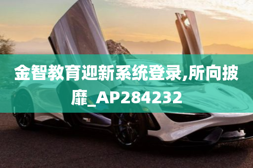 金智教育迎新系统登录,所向披靡_AP284232