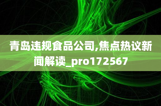 青岛违规食品公司,焦点热议新闻解读_pro172567