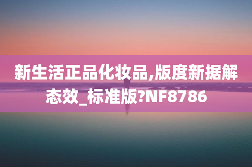 新生活正品化妆品,版度新据解态效_标准版?NF8786