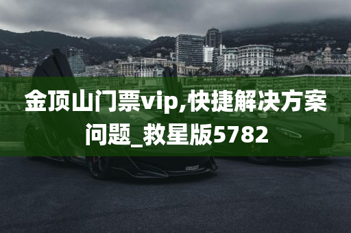 金顶山门票vip,快捷解决方案问题_救星版5782