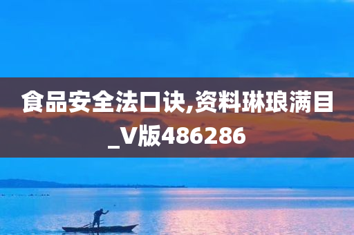 食品安全法口诀,资料琳琅满目_V版486286