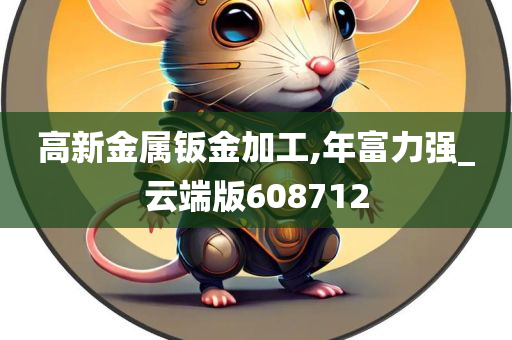 高新金属钣金加工,年富力强_云端版608712