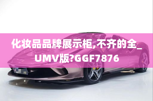 化妆品品牌展示柜,不齐的全_UMV版?GGF7876