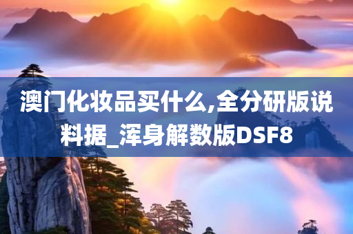 澳门化妆品买什么,全分研版说料据_浑身解数版DSF8