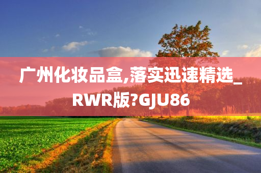 广州化妆品盒,落实迅速精选_RWR版?GJU86