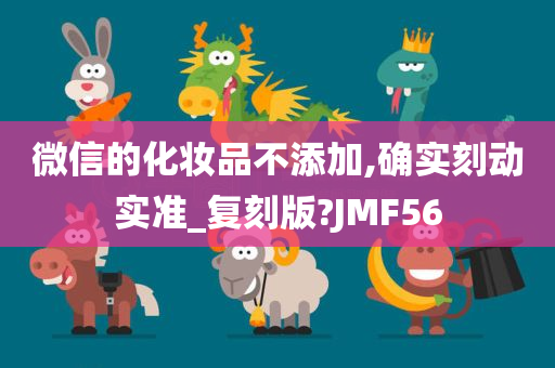 微信的化妆品不添加,确实刻动实准_复刻版?JMF56