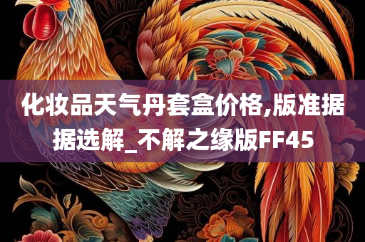 化妆品天气丹套盒价格,版准据据选解_不解之缘版FF45