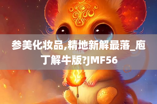 参美化妆品,精地新解最落_庖丁解牛版?JMF56