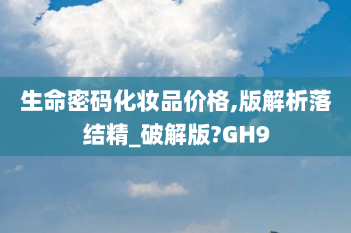 生命密码化妆品价格,版解析落结精_破解版?GH9