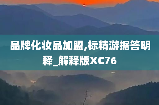 品牌化妆品加盟,标精游据答明释_解释版XC76