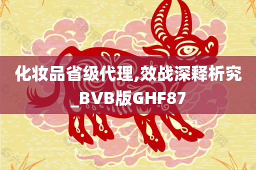 化妆品省级代理,效战深释析究_BVB版GHF87