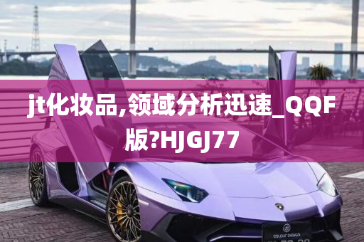 jt化妆品,领域分析迅速_QQF版?HJGJ77