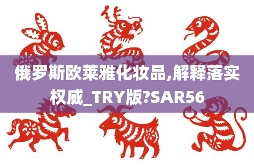 俄罗斯欧莱雅化妆品,解释落实权威_TRY版?SAR56