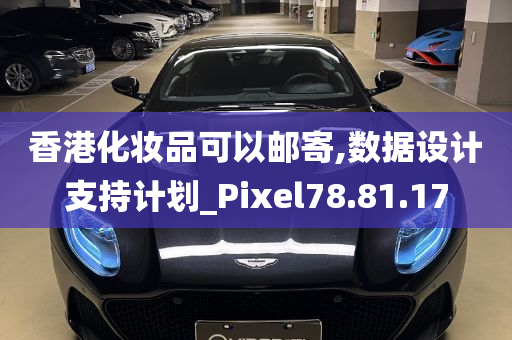 香港化妆品可以邮寄,数据设计支持计划_Pixel78.81.17