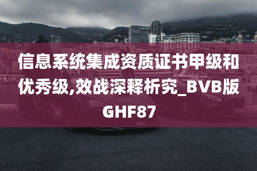 信息系统集成资质证书甲级和优秀级,效战深释析究_BVB版GHF87