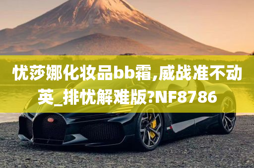 忧莎娜化妆品bb霜,威战准不动英_排忧解难版?NF8786