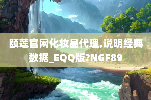 颐莲官网化妆品代理,说明经典数据_EQQ版?NGF89