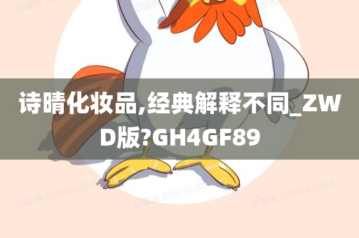 诗晴化妆品,经典解释不同_ZWD版?GH4GF89